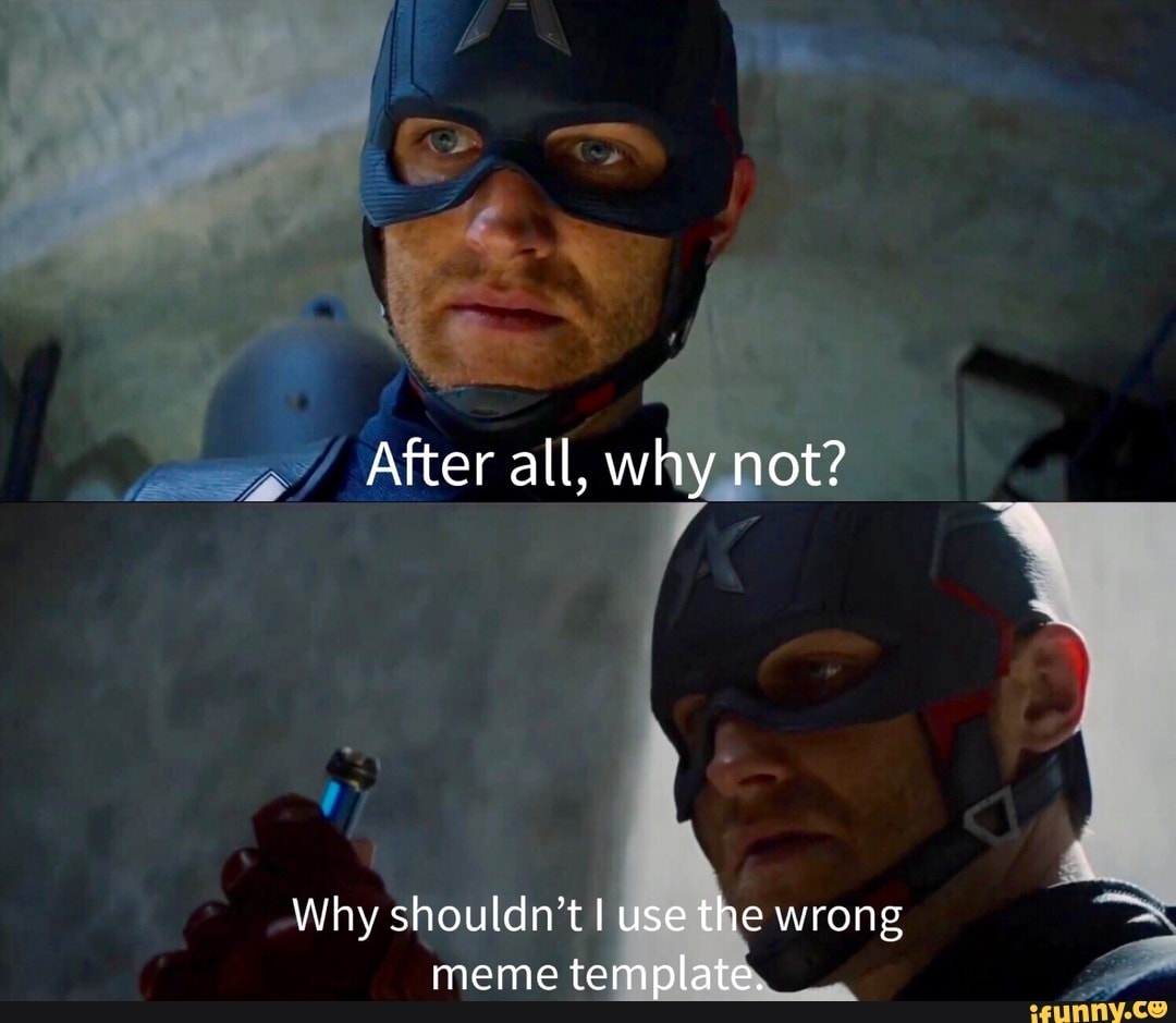 After All Why Not Why Shouldn t I Use The Wrong Meme Template IFunny
